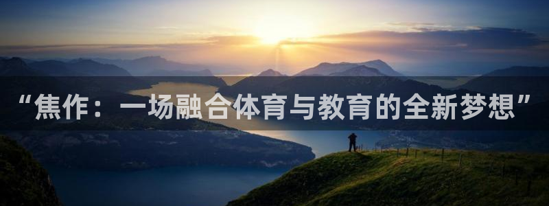 尊龙官方正版app娱乐40996:“焦作:一场融合体育与教育