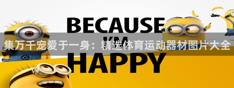 尊龙官方正版app集团官网首页:集万千宠爱于一身:精选体育运