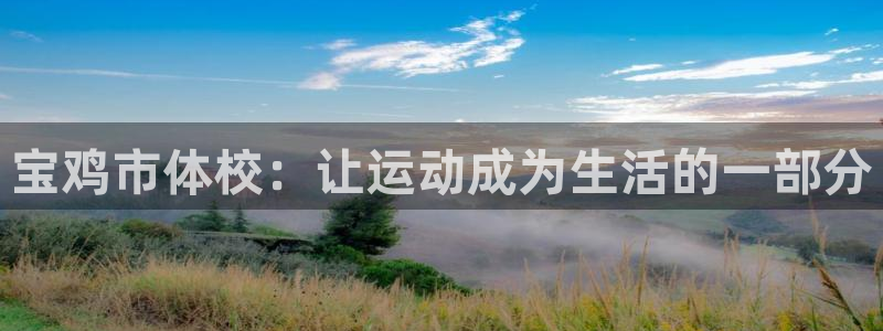 尊龙官方正版app集团官网网址:宝鸡市体校:让运动成为生活的